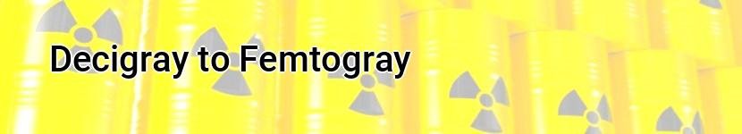 decigray to femtogray