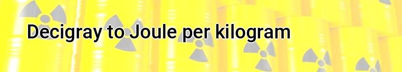 decigray to joule per kilogram