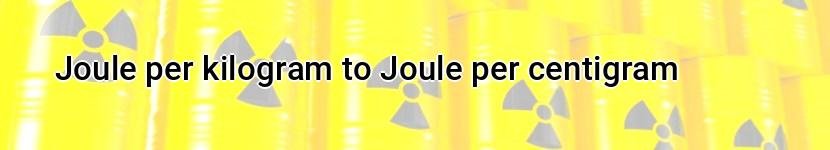joule per kilogram to joule per centigram