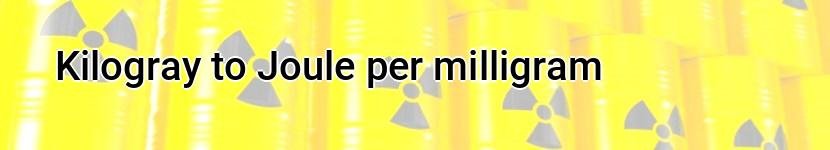 kilogray to joule per milligram