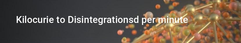 kilocurie to disintegrationsd per minute