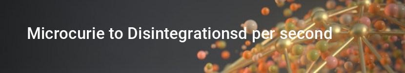 microcurie to disintegrationsd per second