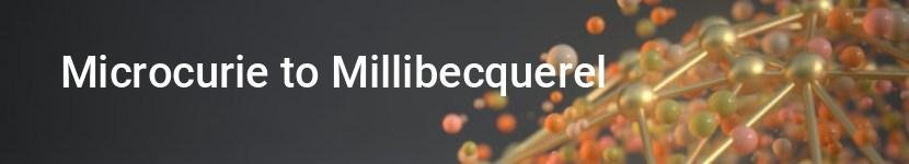 microcurie to millibecquerel