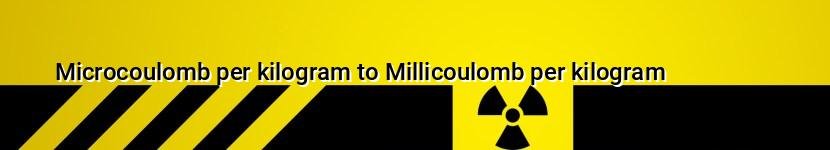 microcoulomb per kilogram to millicoulomb per kilogram