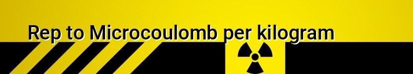 rep to microcoulomb per kilogram