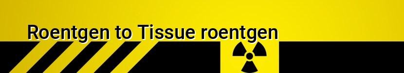roentgen to tissue roentgen