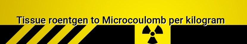 tissue roentgen to microcoulomb per kilogram