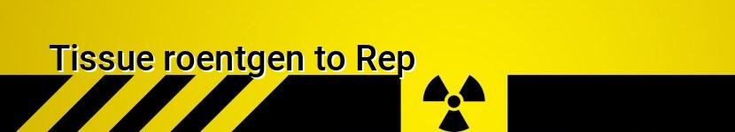 tissue roentgen to rep