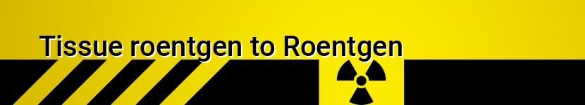 tissue roentgen to roentgen