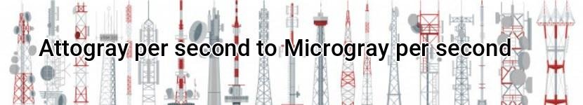 attogray per second to microgray per second