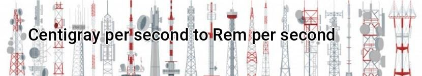 centigray per second to rem per second