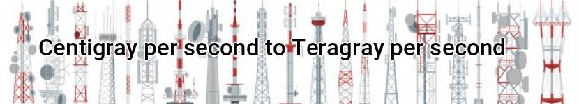 centigray per second to teragray per second