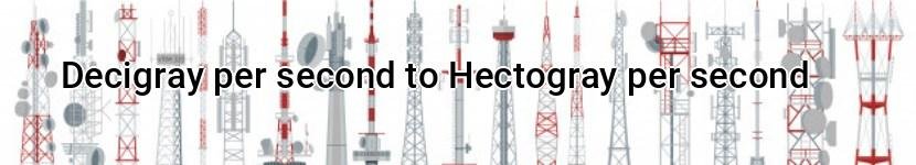 decigray per second to hectogray per second