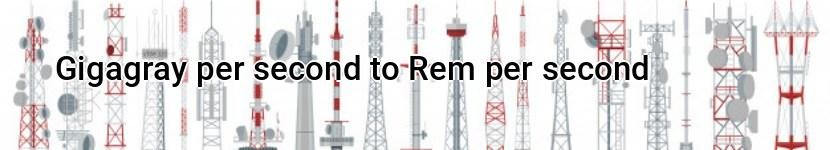 gigagray per second to rem per second