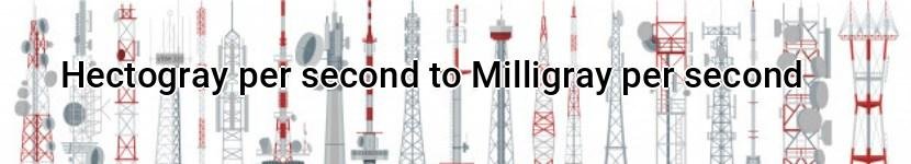 hectogray per second to milligray per second