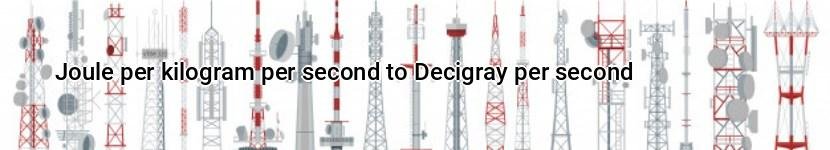 joule per kilogram per second to decigray per second