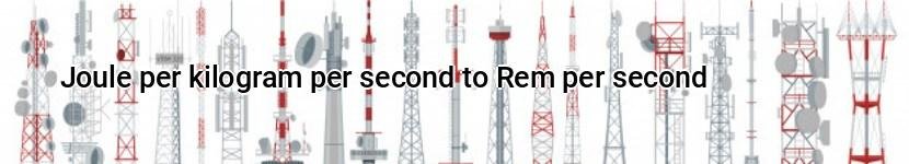 joule per kilogram per second to rem per second
