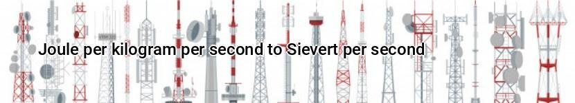 joule per kilogram per second to sievert per second