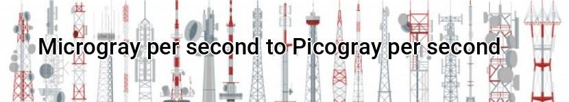 microgray per second to picogray per second
