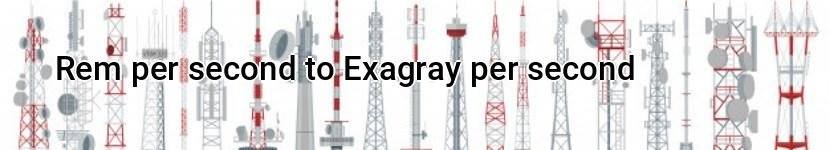 rem per second to exagray per second