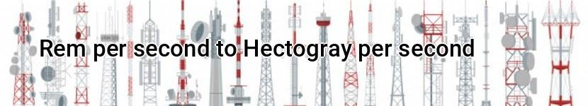 rem per second to hectogray per second