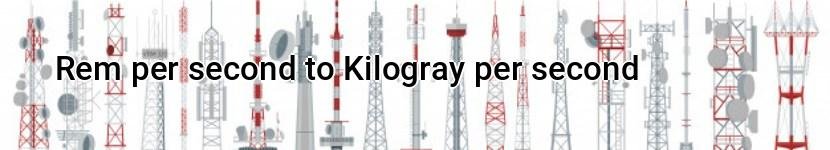 rem per second to kilogray per second