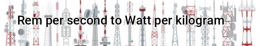 rem per second to watt per kilogram