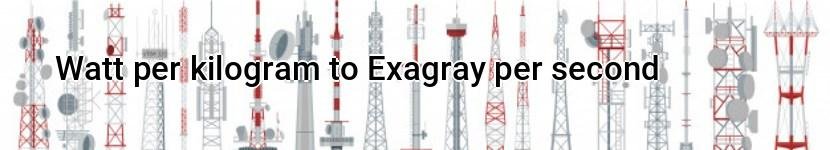 watt per kilogram to exagray per second