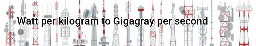 watt per kilogram to gigagray per second