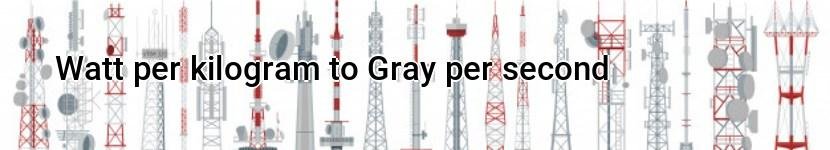 watt per kilogram to gray per second