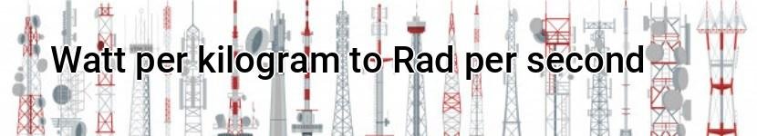 watt per kilogram to rad per second