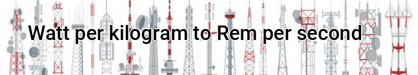 watt per kilogram to rem per second
