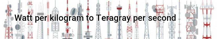 watt per kilogram to teragray per second