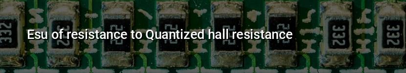 esu of resistance to quantized hall resistance