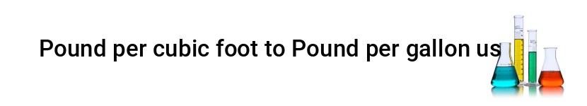 pound per cubic foot to pound per gallon us