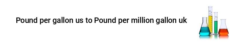 pound per gallon us to pound per million gallon uk