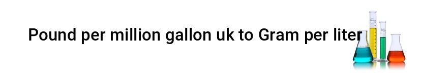 pound per million gallon uk to gram per liter