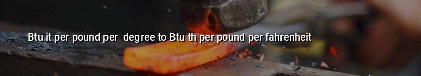 btu it per pound per  degree to btu th per pound per fahrenheit