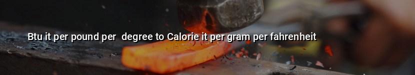 btu it per pound per  degree to calorie it per gram per fahrenheit