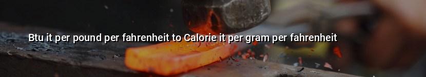 btu it per pound per fahrenheit to calorie it per gram per fahrenheit