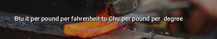 btu it per pound per fahrenheit to chu per pound per  degree