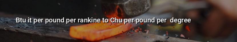 btu it per pound per rankine to chu per pound per  degree