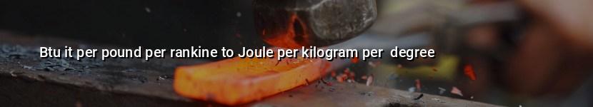 btu it per pound per rankine to joule per kilogram per  degree