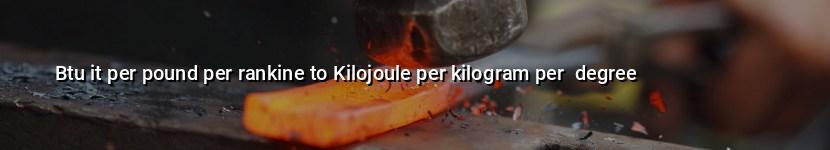 btu it per pound per rankine to kilojoule per kilogram per  degree