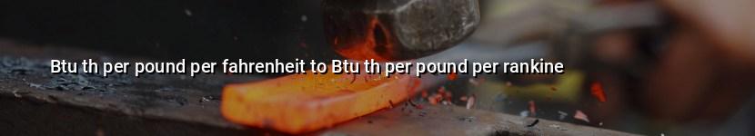 btu th per pound per fahrenheit to btu th per pound per rankine