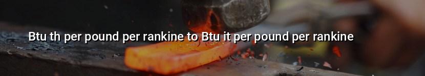 btu th per pound per rankine to btu it per pound per rankine