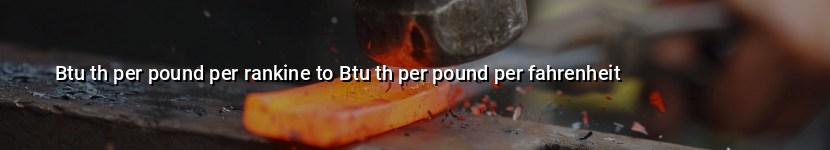 btu th per pound per rankine to btu th per pound per fahrenheit