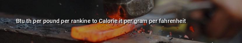 btu th per pound per rankine to calorie it per gram per fahrenheit