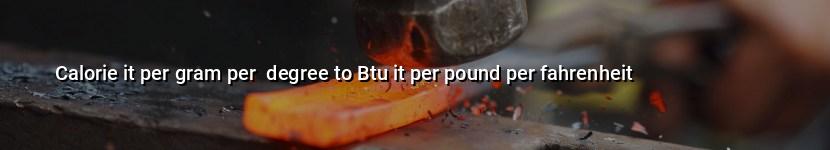 calorie it per gram per  degree to btu it per pound per fahrenheit