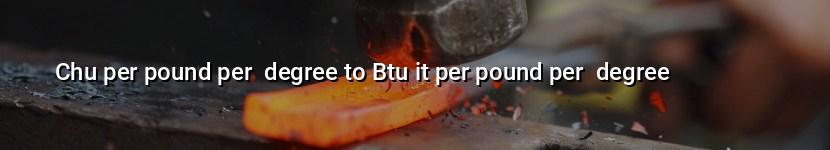 chu per pound per  degree to btu it per pound per  degree